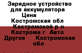 Зарядное устройство для аккумулятора › Цена ­ 2 000 - Костромская обл., Костромской р-н, Кострома г. Авто » Другое   . Костромская обл.